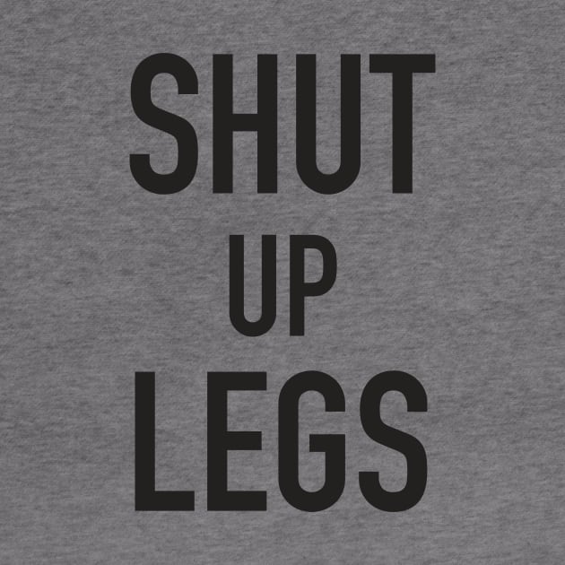 Shut up legs by Hillbillydesigns